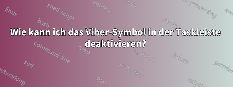 Wie kann ich das Viber-Symbol in der Taskleiste deaktivieren?
