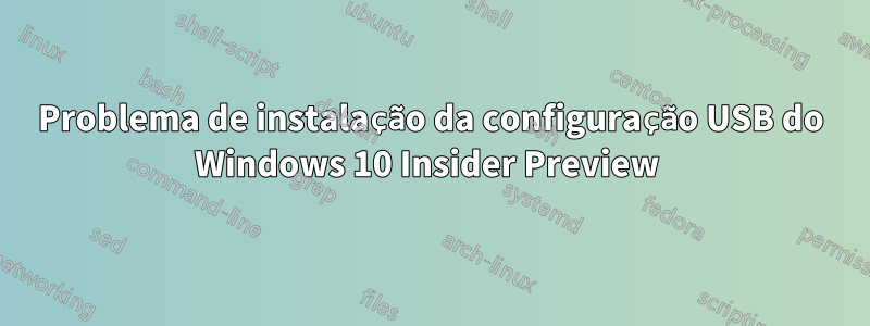 Problema de instalação da configuração USB do Windows 10 Insider Preview