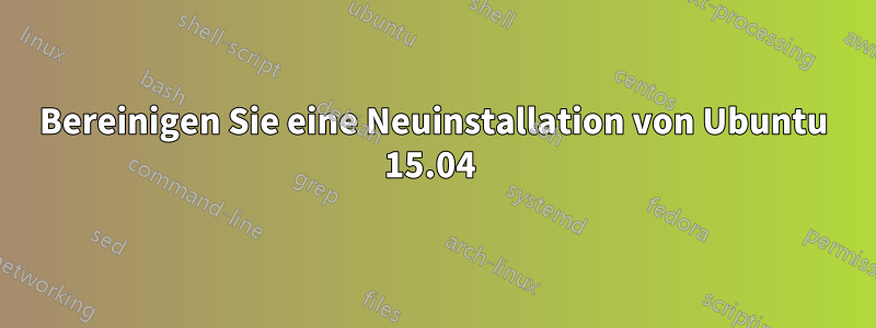 Bereinigen Sie eine Neuinstallation von Ubuntu 15.04 