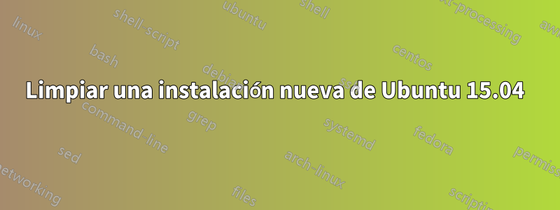 Limpiar una instalación nueva de Ubuntu 15.04 