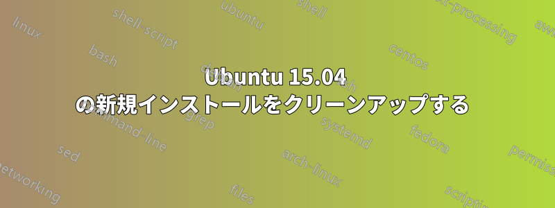 Ubuntu 15.04 の新規インストールをクリーンアップする 