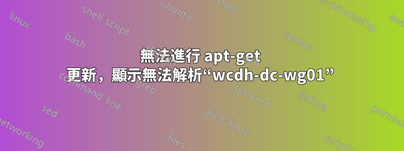 無法進行 apt-get 更新，顯示無法解析“wcdh-dc-wg01”