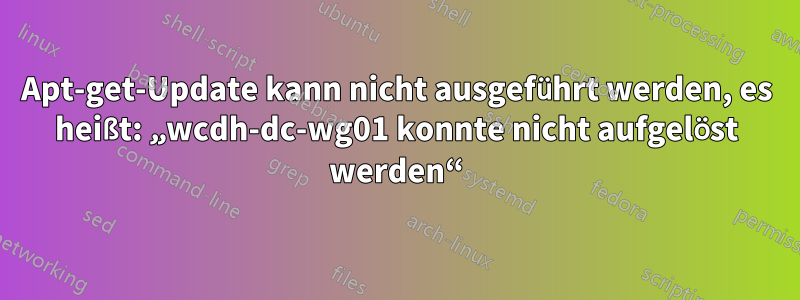 Apt-get-Update kann nicht ausgeführt werden, es heißt: „wcdh-dc-wg01 konnte nicht aufgelöst werden“