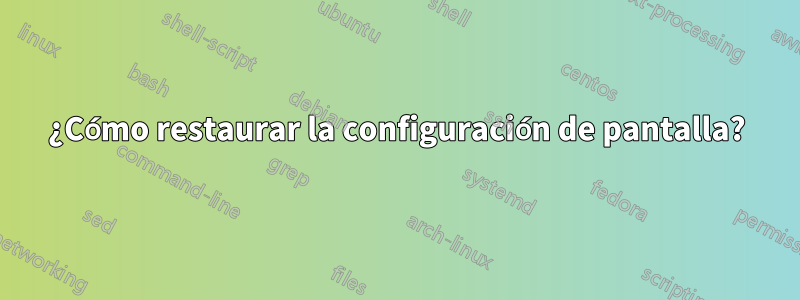 ¿Cómo restaurar la configuración de pantalla?