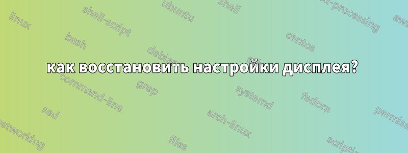как восстановить настройки дисплея?