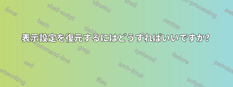 表示設定を復元するにはどうすればいいですか?