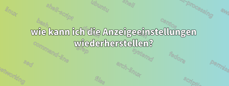 wie kann ich die Anzeigeeinstellungen wiederherstellen?