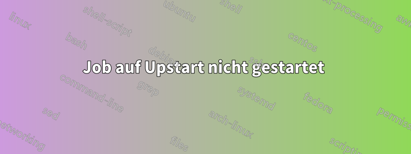 Job auf Upstart nicht gestartet