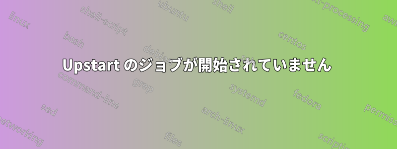 Upstart のジョブが開始されていません