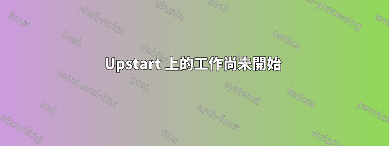 Upstart 上的工作尚未開始