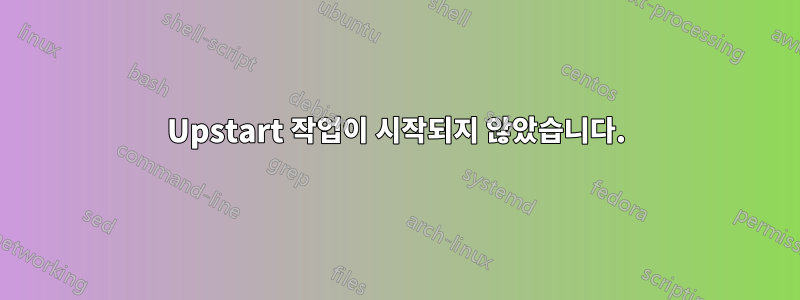 Upstart 작업이 시작되지 않았습니다.