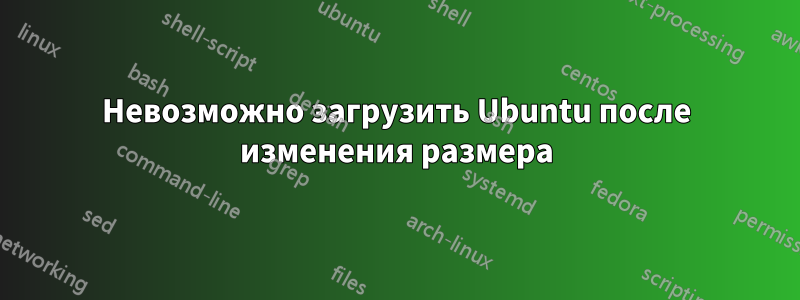 Невозможно загрузить Ubuntu после изменения размера