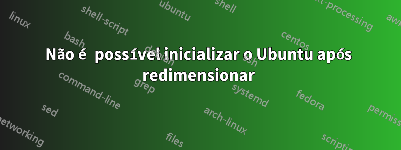 Não é possível inicializar o Ubuntu após redimensionar
