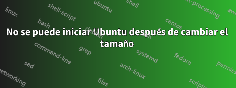 No se puede iniciar Ubuntu después de cambiar el tamaño