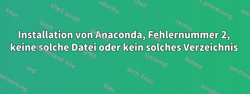 Installation von Anaconda, Fehlernummer 2, keine solche Datei oder kein solches Verzeichnis