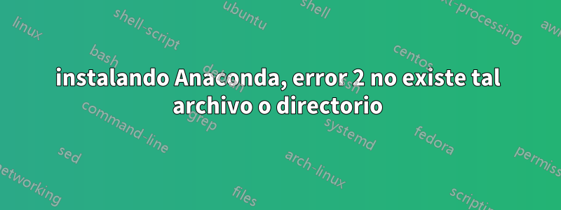 instalando Anaconda, error 2 no existe tal archivo o directorio
