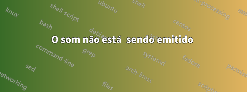 O som não está sendo emitido
