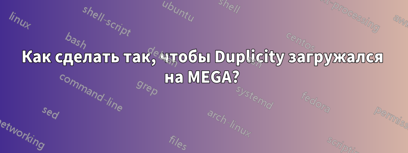 Как сделать так, чтобы Duplicity загружался на MEGA?