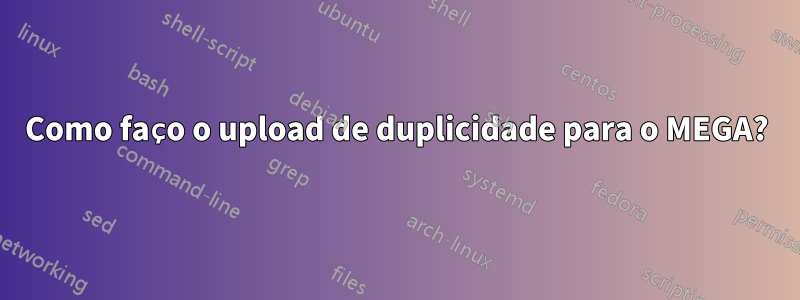 Como faço o upload de duplicidade para o MEGA?
