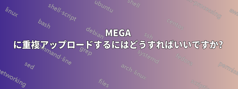 MEGA に重複アップロードするにはどうすればいいですか?