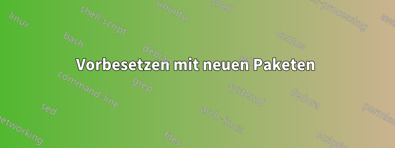 Vorbesetzen mit neuen Paketen