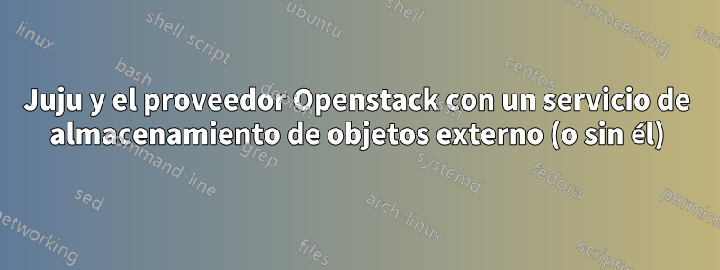 Juju y el proveedor Openstack con un servicio de almacenamiento de objetos externo (o sin él)