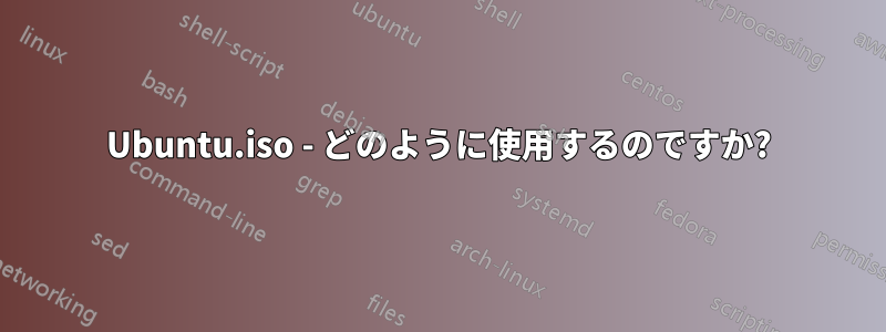 Ubuntu.iso - どのように使用するのですか?