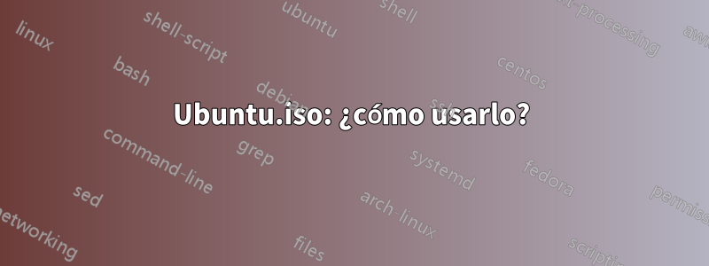 Ubuntu.iso: ¿cómo usarlo?