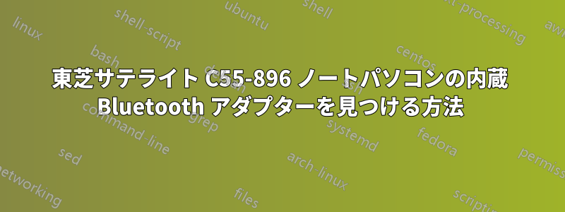 東芝サテライト C55-896 ノートパソコンの内蔵 Bluetooth アダプターを見つける方法