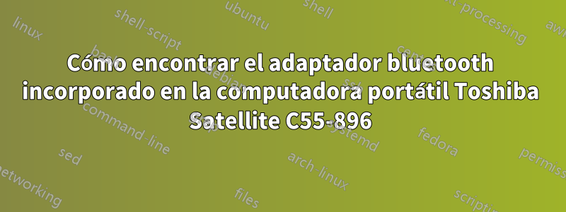 Cómo encontrar el adaptador bluetooth incorporado en la computadora portátil Toshiba Satellite C55-896