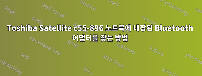 Toshiba Satellite c55-896 노트북에 내장된 Bluetooth 어댑터를 찾는 방법