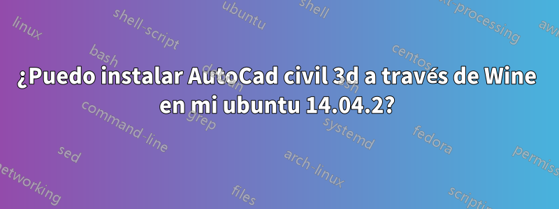 ¿Puedo instalar AutoCad civil 3d a través de Wine en mi ubuntu 14.04.2?