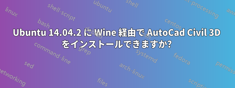 Ubuntu 14.04.2 に Wine 経由で AutoCad Civil 3D をインストールできますか?