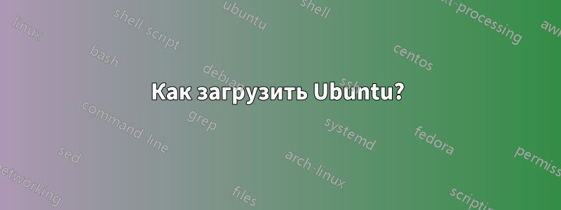 Как загрузить Ubuntu?