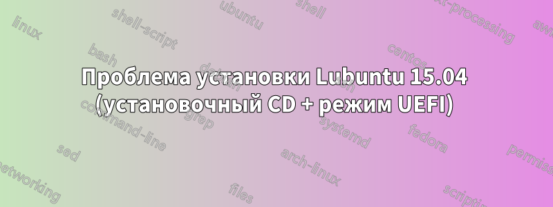 Проблема установки Lubuntu 15.04 (установочный CD + режим UEFI)
