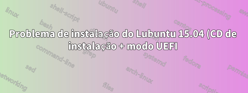 Problema de instalação do Lubuntu 15.04 (CD de instalação + modo UEFI)