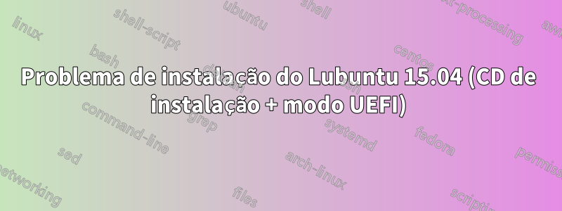 Problema de instalação do Lubuntu 15.04 (CD de instalação + modo UEFI)
