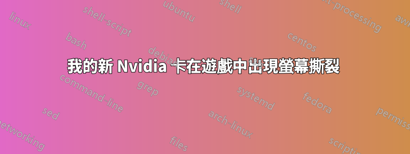 我的新 Nvidia 卡在遊戲中出現螢幕撕裂