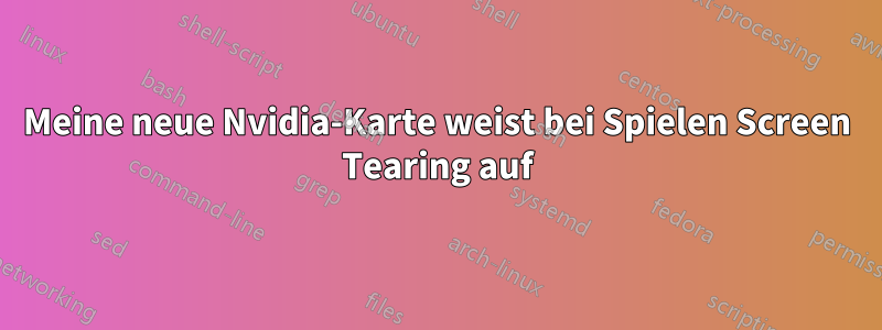 Meine neue Nvidia-Karte weist bei Spielen Screen Tearing auf
