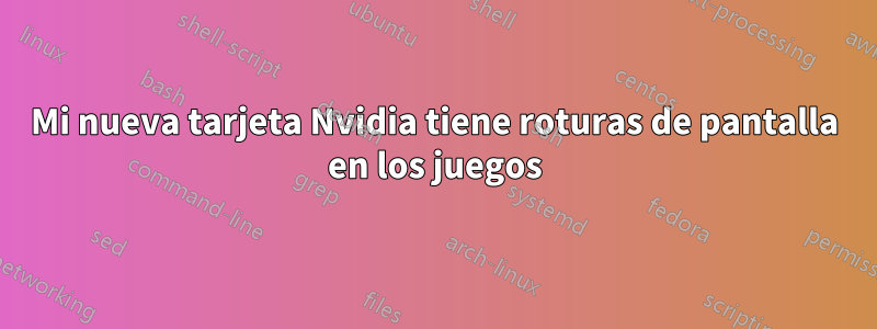 Mi nueva tarjeta Nvidia tiene roturas de pantalla en los juegos