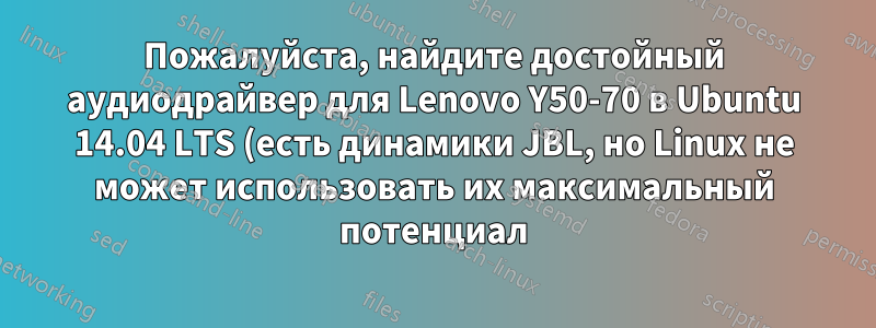 Пожалуйста, найдите достойный аудиодрайвер для Lenovo Y50-70 в Ubuntu 14.04 LTS (есть динамики JBL, но Linux не может использовать их максимальный потенциал)