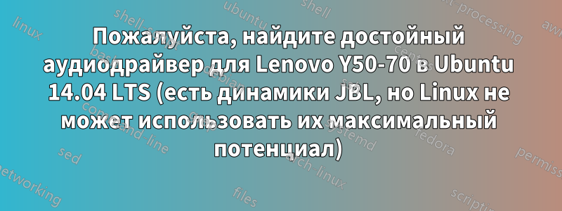 Пожалуйста, найдите достойный аудиодрайвер для Lenovo Y50-70 в Ubuntu 14.04 LTS (есть динамики JBL, но Linux не может использовать их максимальный потенциал)
