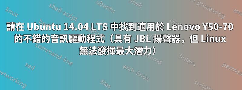請在 Ubuntu 14.04 LTS 中找到適用於 Lenovo Y50-70 的不錯的音訊驅動程式（具有 JBL 揚聲器，但 Linux 無法發揮最大潛力）