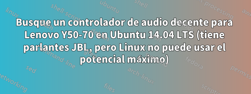 Busque un controlador de audio decente para Lenovo Y50-70 en Ubuntu 14.04 LTS (tiene parlantes JBL, pero Linux no puede usar el potencial máximo)