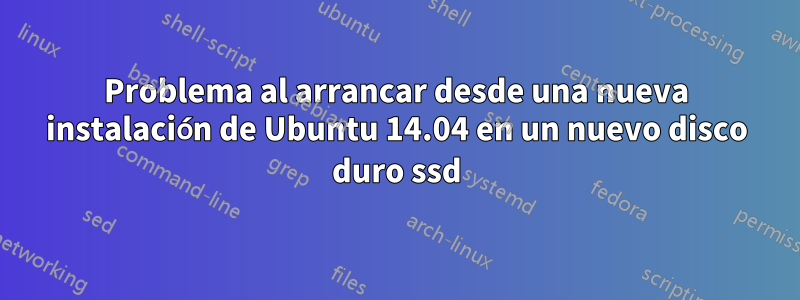 Problema al arrancar desde una nueva instalación de Ubuntu 14.04 en un nuevo disco duro ssd