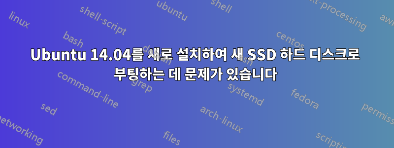 Ubuntu 14.04를 새로 설치하여 새 SSD 하드 디스크로 부팅하는 데 문제가 있습니다