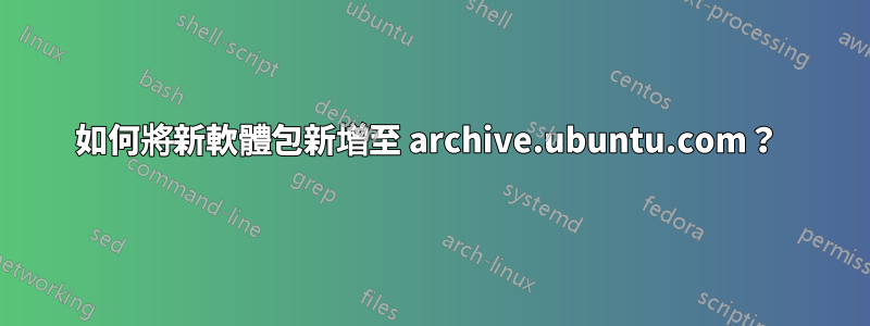 如何將新軟體包新增至 archive.ubuntu.com？ 