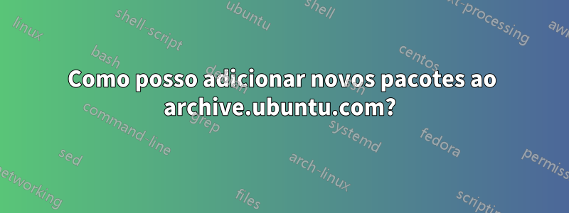 Como posso adicionar novos pacotes ao archive.ubuntu.com? 