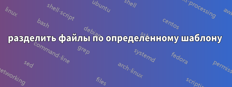 разделить файлы по определенному шаблону