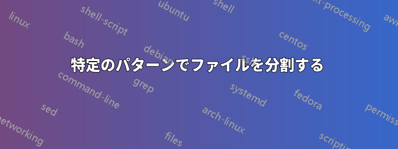 特定のパターンでファイルを分割する